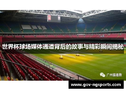 世界杯球场媒体通道背后的故事与精彩瞬间揭秘