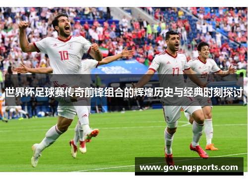 世界杯足球赛传奇前锋组合的辉煌历史与经典时刻探讨