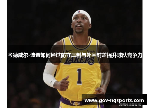 考德威尔-波普如何通过防守压制与外围封盖提升球队竞争力