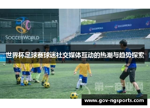 世界杯足球赛球迷社交媒体互动的热潮与趋势探索