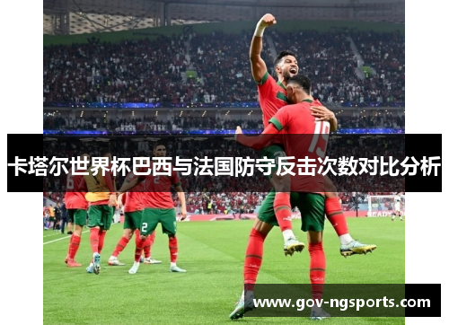卡塔尔世界杯巴西与法国防守反击次数对比分析