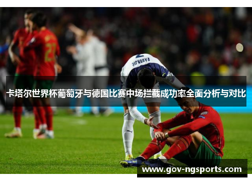 卡塔尔世界杯葡萄牙与德国比赛中场拦截成功率全面分析与对比