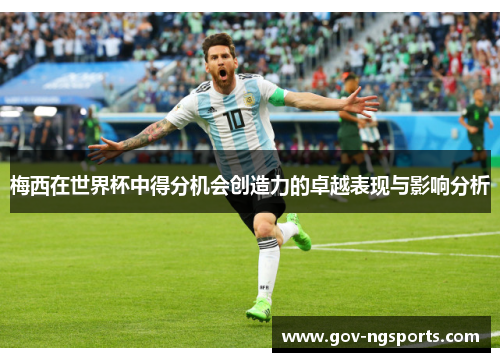 梅西在世界杯中得分机会创造力的卓越表现与影响分析