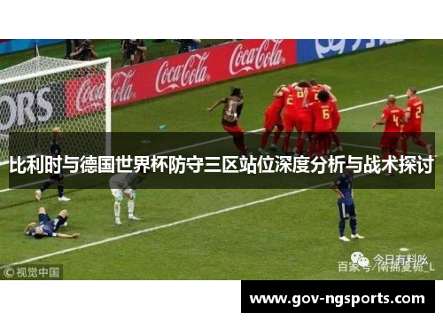 比利时与德国世界杯防守三区站位深度分析与战术探讨