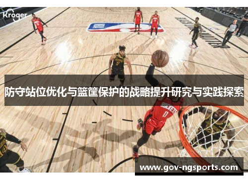 防守站位优化与篮筐保护的战略提升研究与实践探索