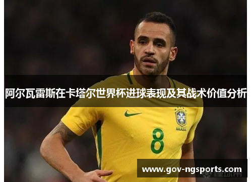 阿尔瓦雷斯在卡塔尔世界杯进球表现及其战术价值分析