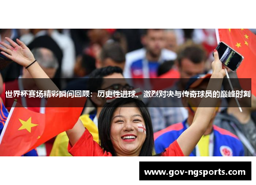 世界杯赛场精彩瞬间回顾：历史性进球、激烈对决与传奇球员的巅峰时刻