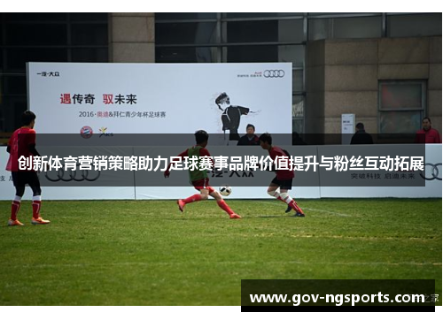 创新体育营销策略助力足球赛事品牌价值提升与粉丝互动拓展