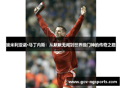 埃米利亚诺·马丁内斯：从默默无闻到世界级门神的传奇之路