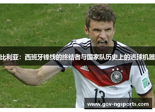 比利亚：西班牙锋线的终结者与国家队历史上的进球机器