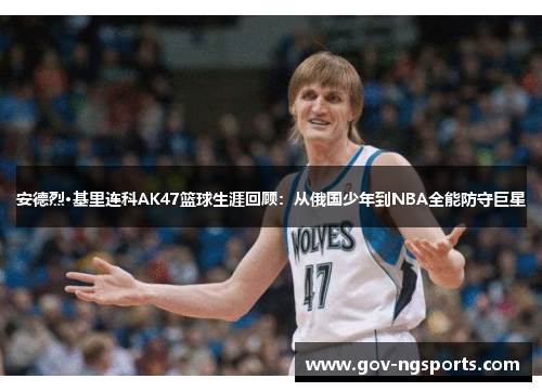安德烈·基里连科AK47篮球生涯回顾：从俄国少年到NBA全能防守巨星