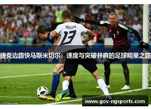 捷克边路快马斯米切尔：速度与突破并肩的足球明星之路