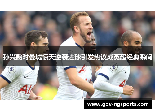 孙兴慜对曼城惊天逆袭进球引发热议成英超经典瞬间