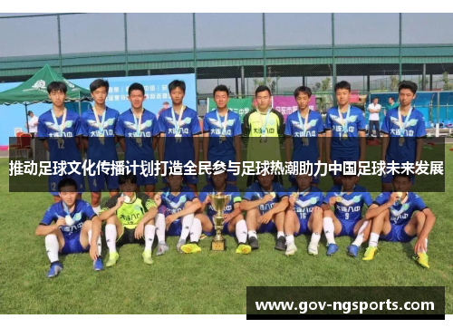 推动足球文化传播计划打造全民参与足球热潮助力中国足球未来发展