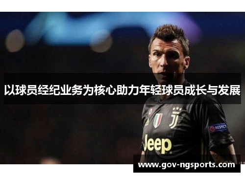 以球员经纪业务为核心助力年轻球员成长与发展