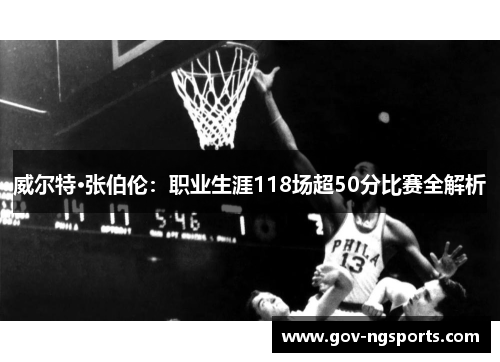 威尔特·张伯伦：职业生涯118场超50分比赛全解析