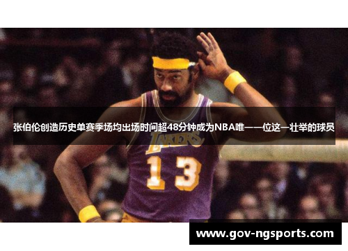 张伯伦创造历史单赛季场均出场时间超48分钟成为NBA唯一一位这一壮举的球员