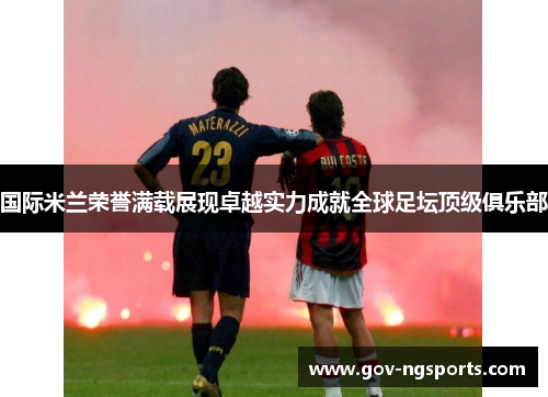 国际米兰荣誉满载展现卓越实力成就全球足坛顶级俱乐部