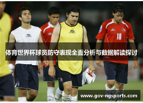 体育世界杯球员防守表现全面分析与数据解读探讨