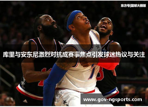 库里与安东尼激烈对抗成赛事焦点引发球迷热议与关注
