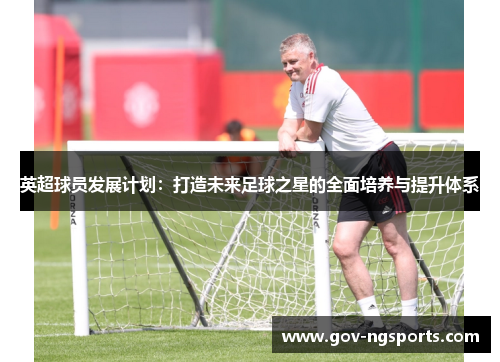 英超球员发展计划：打造未来足球之星的全面培养与提升体系