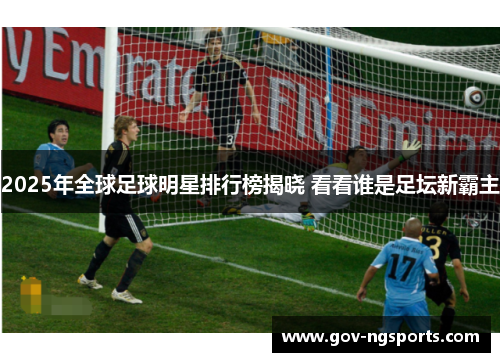 2025年全球足球明星排行榜揭晓 看看谁是足坛新霸主