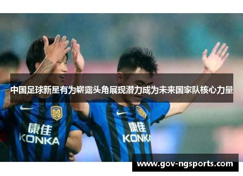 中国足球新星有为崭露头角展现潜力成为未来国家队核心力量