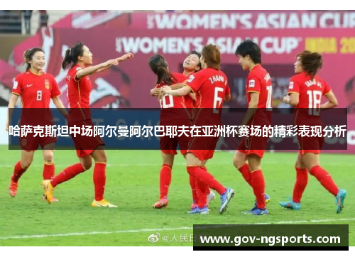 哈萨克斯坦中场阿尔曼阿尔巴耶夫在亚洲杯赛场的精彩表现分析