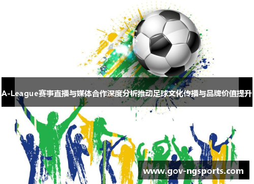 A-League赛事直播与媒体合作深度分析推动足球文化传播与品牌价值提升