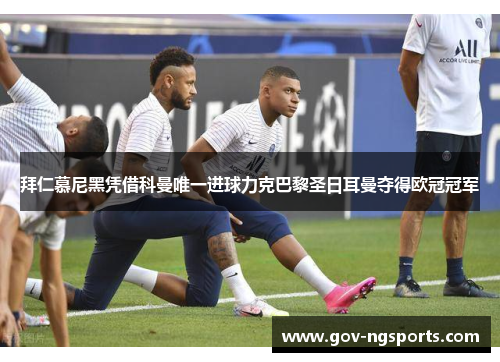 拜仁慕尼黑凭借科曼唯一进球力克巴黎圣日耳曼夺得欧冠冠军