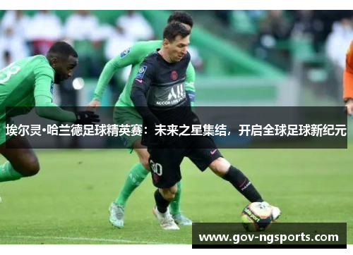 埃尔灵·哈兰德足球精英赛：未来之星集结，开启全球足球新纪元