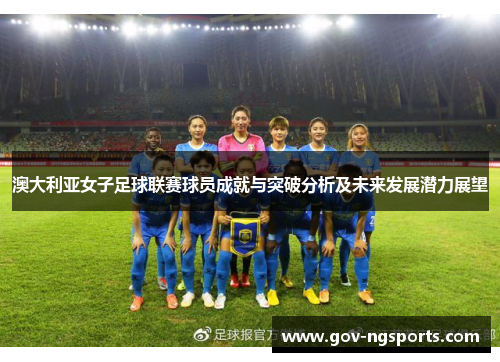 澳大利亚女子足球联赛球员成就与突破分析及未来发展潜力展望