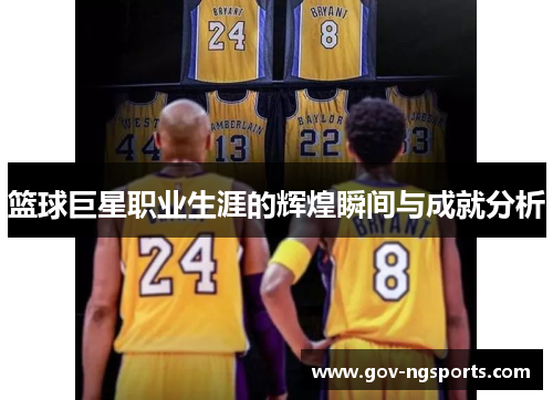 篮球巨星职业生涯的辉煌瞬间与成就分析
