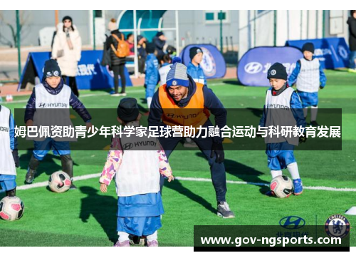 姆巴佩资助青少年科学家足球营助力融合运动与科研教育发展