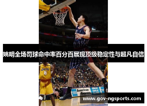 姚明全场罚球命中率百分百展现顶级稳定性与超凡自信