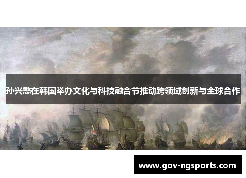 孙兴慜在韩国举办文化与科技融合节推动跨领域创新与全球合作