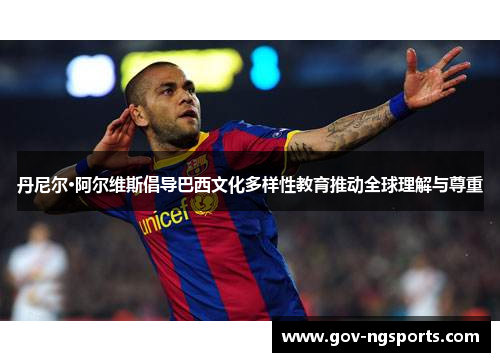 丹尼尔·阿尔维斯倡导巴西文化多样性教育推动全球理解与尊重