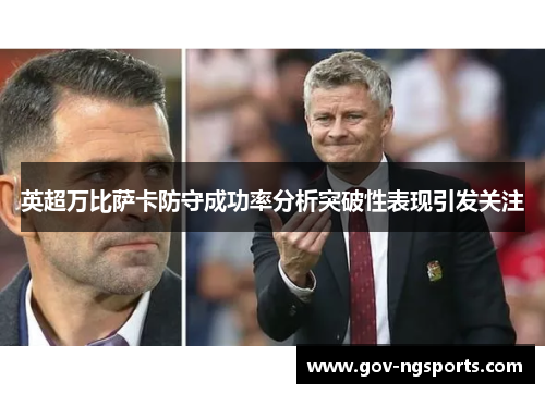 英超万比萨卡防守成功率分析突破性表现引发关注