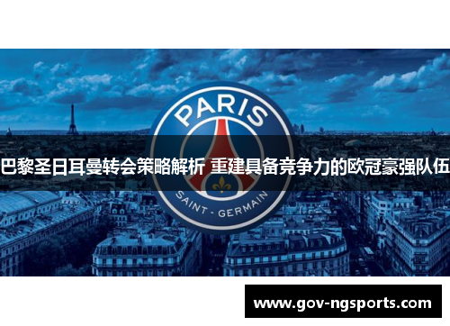 巴黎圣日耳曼转会策略解析 重建具备竞争力的欧冠豪强队伍