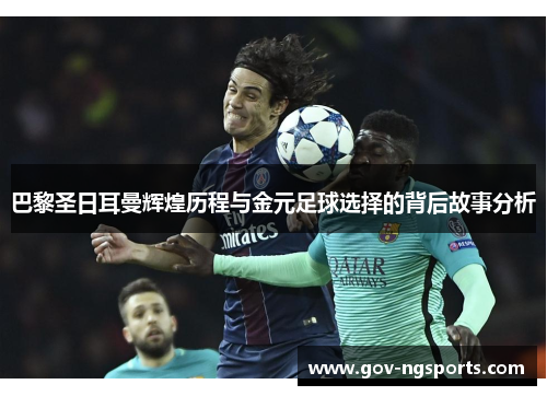 巴黎圣日耳曼辉煌历程与金元足球选择的背后故事分析