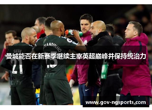 曼城能否在新赛季继续主宰英超巅峰并保持统治力