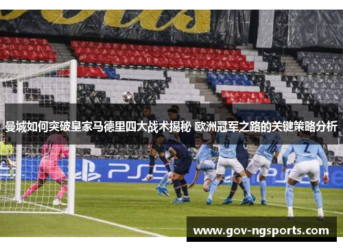 曼城如何突破皇家马德里四大战术揭秘 欧洲冠军之路的关键策略分析