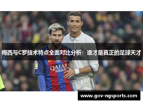 梅西与C罗技术特点全面对比分析：谁才是真正的足球天才