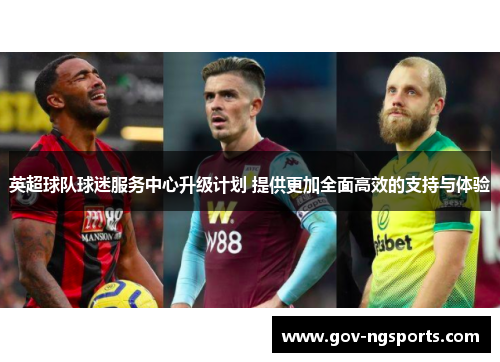 英超球队球迷服务中心升级计划 提供更加全面高效的支持与体验