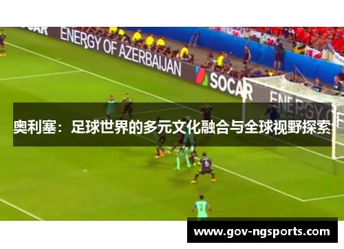 奥利塞：足球世界的多元文化融合与全球视野探索