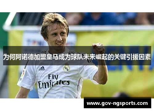 为何阿诺德加盟皇马成为球队未来崛起的关键引援因素