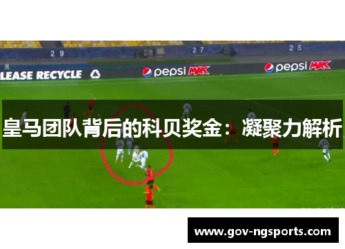 皇马团队背后的科贝奖金：凝聚力解析