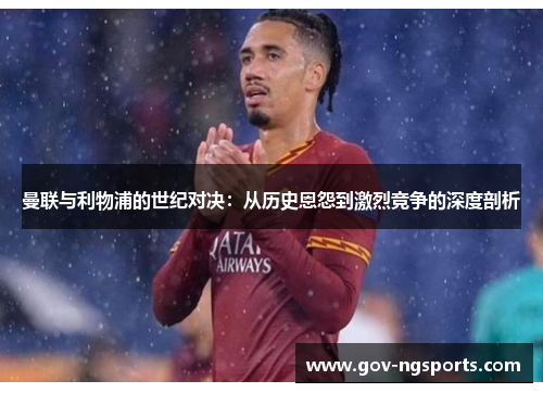 曼联与利物浦的世纪对决：从历史恩怨到激烈竞争的深度剖析