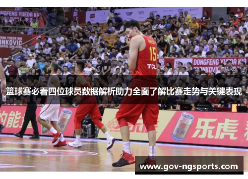 篮球赛必看四位球员数据解析助力全面了解比赛走势与关键表现