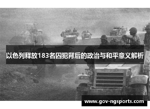 以色列释放183名囚犯背后的政治与和平意义解析